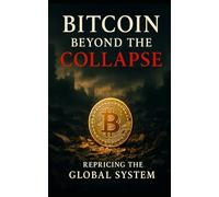 Bitcoin Beyond the Collapse: Repricing the Global System: How Bitcoin Disrupts Debt, Decentralizes Power, and Redefines Global Value in a Post-Fiat World