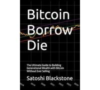 Bitcoin Borrow Die: The Ultimate Guide to Building Generational Wealth with Bitcoin Without Ever Selling
