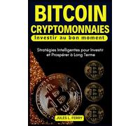 Bitcoin, Cryptomonnaies... Investir au bon moment: Stratégies Intelligentes pour Investir et Prospérer à Long Terme