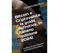 Bitcoin e Criptovalute - la guida definitiva, in Italiano (edizione 2024): Perfetta per principianti e scritta da un investitore