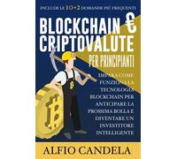 Bitcoin e Criptovalute Per Principianti: Impara come funziona la Tecnologia Blockchain per anticipare la prossima bolla e diventare un investitore intelligente. Include le 10+2 domande più frequenti