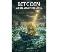 Bitcoin: El Bote Salvavidas Digital: Qué es, qué será y cómo alcanzar la soberanía financiera en un sistema que se inunda