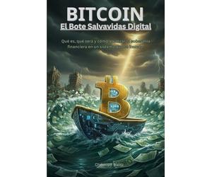 Bitcoin: El Bote Salvavidas Digital: Qué es, qué será y cómo alcanzar la soberanía financiera en un sistema que se inunda