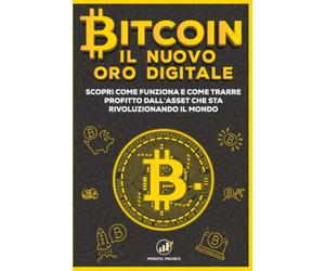 Bitcoin: Il nuovo Oro Digitale - Scopri come funziona e come trarre profitto dall'Asset che sta rivoluzionando il mondo