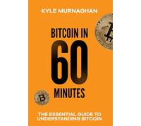 Bitcoin in 60 Minutes: The Essential Guide to Understanding Bitcoin