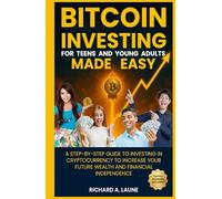 Bitcoin Investing for Teens and Young Adults Made Easy: A-Step-by-Step Guide to Investing in Cryptocurrency to Increase Your Long-Term Future Wealth and Financial Independence