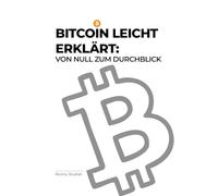 Bitcoin leicht erklärt: Von Null zum Durchblick: Dein verständlicher Einstieg in die Welt des digitalen Geldes