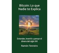 Bitcoin: Lo que Nadie te Explica: Entender, invertir y pensar el dinero del siglo XXI