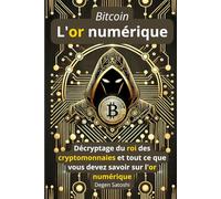 Bitcoin - L'or numérique: Décryptage du roi des cryptomonnaies et tout ce que vous devez savoir sur l'or numérique