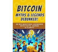 Bitcoin Myths & Legends: Debunked (2025): 50 Big Questions Answered with Facts, Humor, and Clarity