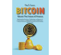 Bitcoin the Future of Finance: Exploring the Evolution, Technology, and Impact of Cryptocurrency on Global Economies and Everyday Transactions
