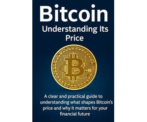 Bitcoin: Understanding Its Price: A clear and practical guide to understanding what shapes Bitcoin’s price and why it matters for your financial future.
