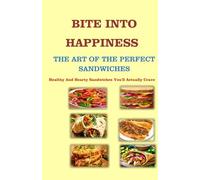 BITE INTO HAPPINESS: THE ART OF THE PERFECT SANDWICHES