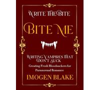 Bite Me: Writing Vampires That Don't Suck - Creating Fresh Bloodsuckers for Paranormal Romance