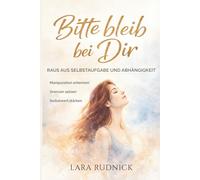Bitte bleib bei Dir: Raus aus Selbstaufgabe und Abhängigkeit - Manipulation erkennen. Grenzen setzen. Selbstwert stärken.