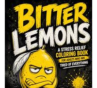 Bitter Lemons: Sarcastic Coloring Book for Adults and Teens Who Are Tired of Everything, Slightly Angry, and Done Explaining Why
