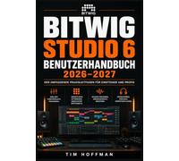 Bitwig Studio 6 Benutzerhandbuch 2026-2027: Musikproduktion meistern: MIDI, Mixing und Mastering kompetent einsetzen für alle Kenntnisstufen