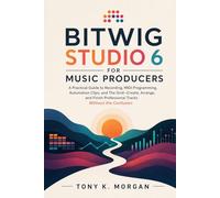 Bitwig Studio 6 for Music Producers: A Practical Guide to Recording, MIDI Programming, Automation Clips, and The Grid-Create, Arrange, and Finish Professional Tracks Without the Confusion