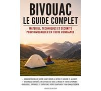 Bivouac : Le guide complet: Matériel, techniques et sécurité pour bivouaquer en toute confiance