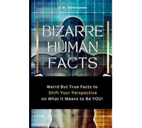 Bizarre Human Facts: Weird But True Facts to Shift Your Perspective on What it Means to Be YOU!