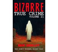 Bizarre True Crime Volume 21: 22 of the Weirdest, Wildest Tales