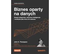 Biznes oparty na danych.: Zespół ekspertów, sztuczna inteligencja i analityka jako klucz do sukcesu