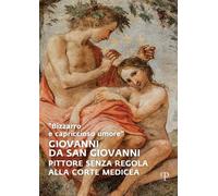 "Bizzarro e Capriccioso Umore". Giovanni Da San Giovanni. Pittore Senza Regola a