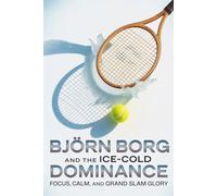 Björn Borg and the Ice-Cold Dominance: Focus, Calm, and Grand Slam Glory