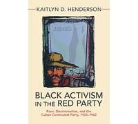 Black Activism in the Red Party: Race, Discrimination, and the Cuban Communist Party, 1925-1962