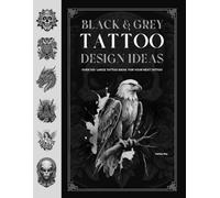 BLACK AND GREY TATTOO DESIGN IDEAS: Over 100 Large Tattoo Ideas For Your Next Tattoo