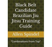 Black Belt Candidate Brazilian Jiu Jitsu Training Guide: “Combinations From Top”