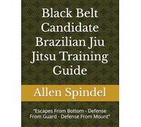 Black Belt Candidate Brazilian Jiu Jitsu Training Guide: “Escapes From Bottom - Defense From Guard - Defense From Mount”