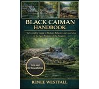 BLACK CAIMAN HANDBOOK: The Complete Guide to Biology, Behavior, and Conservation of the Apex Predator of the Amazon.
