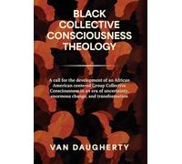 Black Collective Consciousness Theology: A call for the development of an African American centered Group Collective Consciousness in an era of uncertainty, enormous change, and transformation