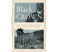 Black Crown: Henry Christophe, the Haitian Revolution and the Caribbean's Forgotten Kingdom