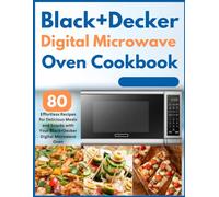Black+decker Digital Microwave Oven Cookbook: 80 Effortless Recipes for Delicious Meals and Snacks with Your Black+Decker Digital Microwave Oven