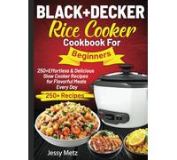 BLACK+DECKER Rice Cooker Cookbook For Beginners: 250+ Effortless & Delicious Slow Cooker Recipes for Flavorful Meals Every Day