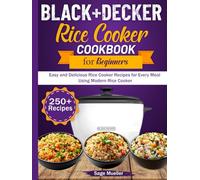 BLACK+DECKER Rice Cooker Cookbook For Beginners: Easy and Delicious Rice Cooker Recipes for Every Meal Using Modern Rice Cooker