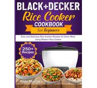 BLACK+DECKER Rice Cooker Cookbook For Beginners: Easy and Delicious Rice Cooker Recipes for Every Meal Using Modern Rice Cooker
