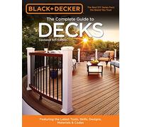 Black & Decker The Complete Guide to Decks 6th edition: Featuring the latest tools, skills, designs, materials & codes