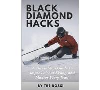 Black Diamond Hacks: A Three-Step Guide to Improve Your Skiing and Master Every Trail