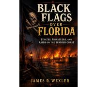 Black Flags Over Florida: Pirates, Privateers, and Raids on the Spanish Coast