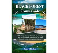 BLACK FOREST TRAVEL GUIDE: 90 Exciting and Unique Things to Do, Featuring Must Try Experiences in and Around the Black Forest for a Truly Unforgettable Journey