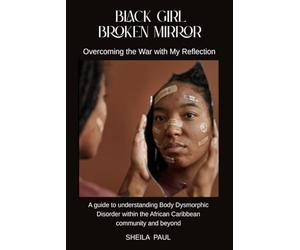 Black Girl, Broken Mirror: Overcoming the War with My Reflection: A guide to understanding Body Dysmorphic Disorder within the African Caribbean community and beyond