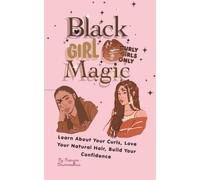 Black Girl Magic: Learn About Your Curls, Love Your Natural Hair, Build Your Confidence