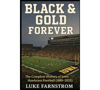 BLACK & GOLD FOREVER: The Complete History of Iowa Hawkeyes Football (1889 to 2025)