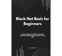 Black Hat Bash for Beginners: Creative Scripting for the Modern Pentester: Automate Your Way to Advanced Cyber Security Skills