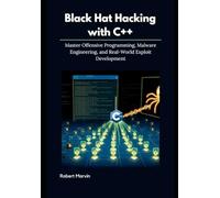 Black Hat Hacking with C++: Master Offensive Programming, Malware Engineering, and Real-World Exploit Development