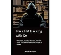 Black Hat Hacking with Go: Write Fast, Stealthy Malware, Network Tools, and Offensive Security Scripts in Golang