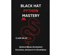 Black Hat Python Mastery: Advanced Malware Development, Persistence, and Evasion for Ethical Hackers
